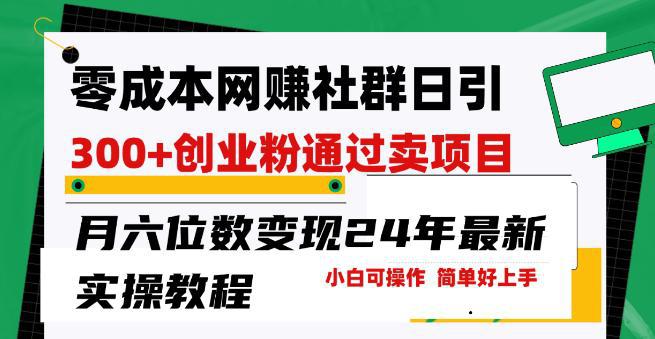 零成本网创群日引300+创业粉，卖项目月六位数变现，门槛低好上手，24年最新实操教程【揭秘】 -1