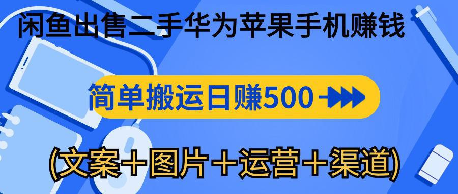 图片[1]-闲鱼新商机：二手华为苹果手机，简单搬运 日入千元攻略 (文案＋图片＋运营＋渠道)-阿灿说钱
