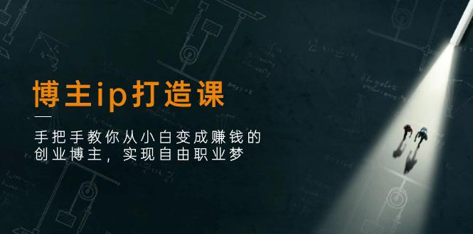 图片[1]-博主ip打造课：手把手教你从小白变成赚钱的创业博主，实现自由职业梦-阿灿说钱