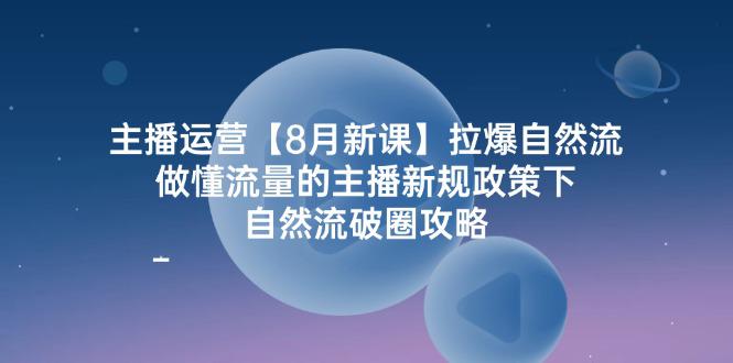 图片[1]-主播运营【8月新课】拉爆自然流，做懂流量的主播新规政策下，自然流破.-阿灿说钱