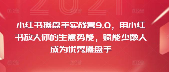 小红书操盘手实战营9.0，用小红书放大你的生意势能，赋能少数人成为优秀操盘手 -1