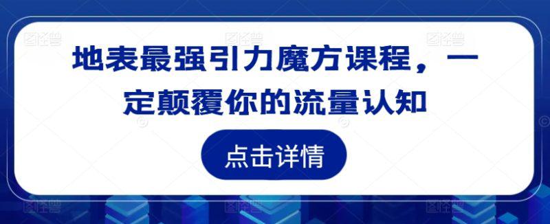 地表最强引力魔方课程，一定颠覆你的流量认知 -1