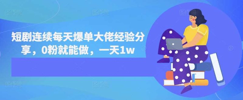 短剧连续每天爆单大佬经验分享，0粉就能做，一天1w -1