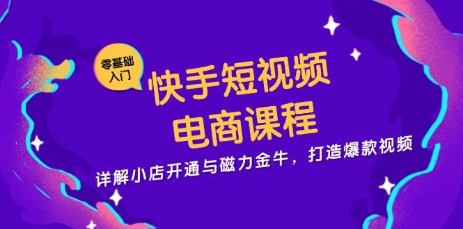 快手短视频电商课程，详解小店开通与磁力金牛，打造爆款视频 -1