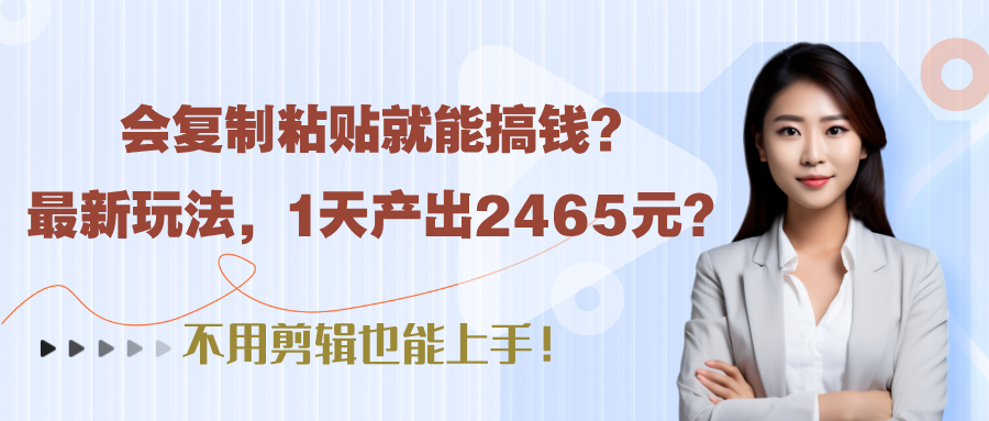 会复制粘贴就能搞钱?最新玩法，1天产出2465元?不用剪辑也能上手