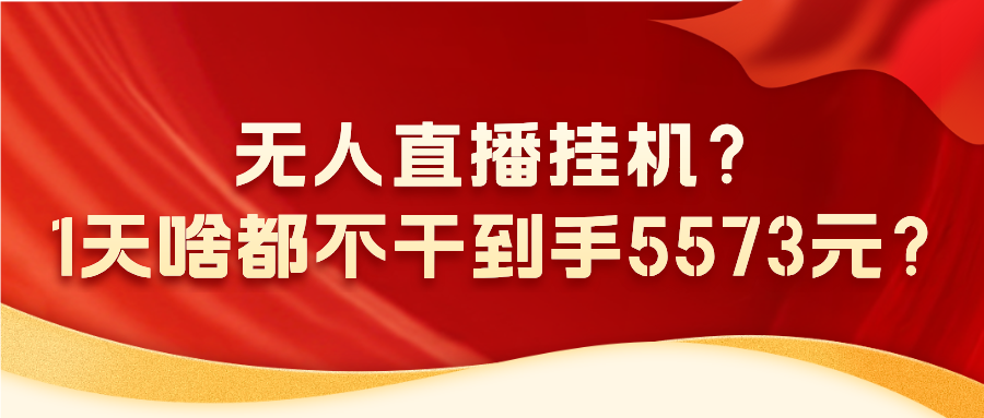无人直播挂机?1天啥都不干到手5573元?