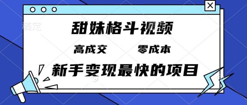 甜妹格斗视频，高成交零成本，，谁发谁火，新手变现最快的项目，日入3000+ -1