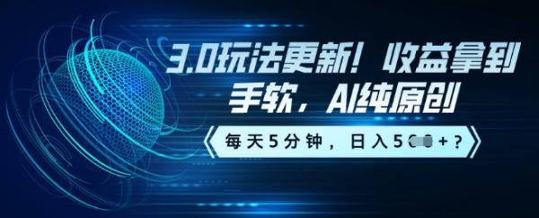 3.0玩法更新！收益拿到手软，AI纯原创，每天5分钟，日入5张？