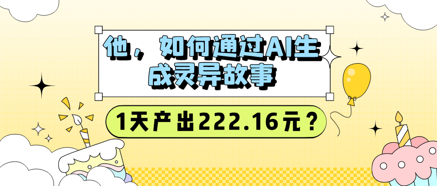 他，如何通过AI生成灵异故事，1天产出222.16元？-图片1