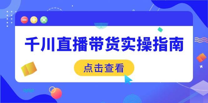 千川直播带货实操指南：从选品到数据优化，基础到实操全面覆盖 -1